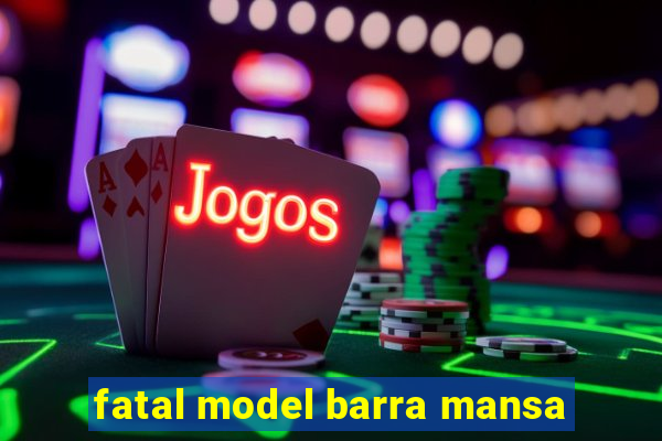 fatal model barra mansa